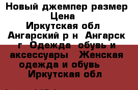 Новый джемпер размер 42-44 › Цена ­ 1 000 - Иркутская обл., Ангарский р-н, Ангарск г. Одежда, обувь и аксессуары » Женская одежда и обувь   . Иркутская обл.